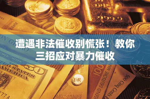 济南遭遇非法催收别慌张！教你三招应对暴力催收
