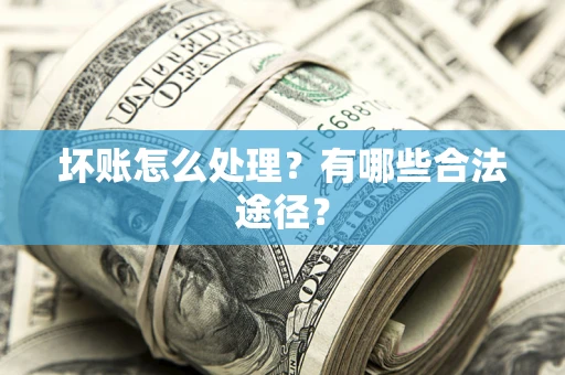 济南坏账怎么处理？有哪些合法途径？