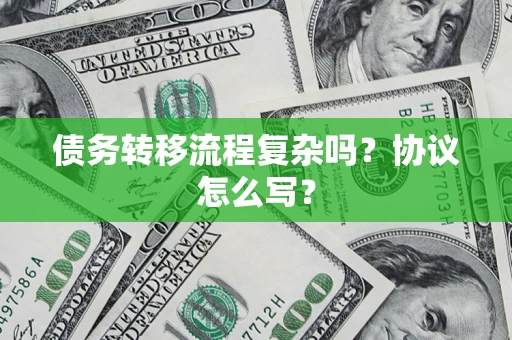 济南债务转移流程复杂吗？协议怎么写？