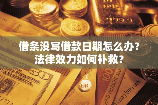 济南借条没写借款日期怎么办?法律效力如何补救? 济南借条没写借款日期怎么办?法律效力如何补救?