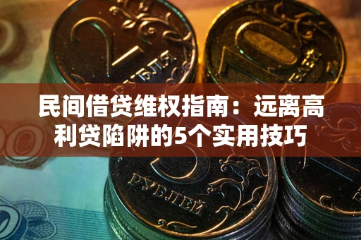 济南民间借贷维权指南：远离高利贷陷阱的5个实用技巧