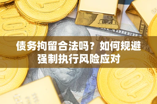 济南债务拘留合法吗？如何规避强制执行风险应对