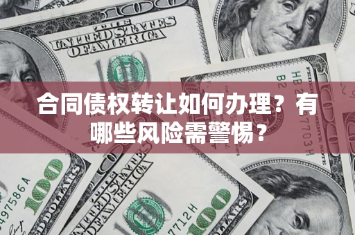 济南合同债权转让如何办理？有哪些风险需警惕？