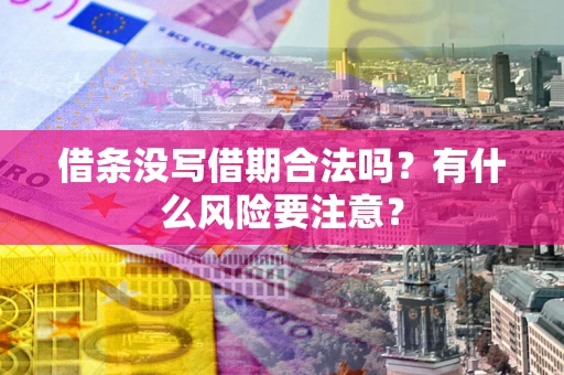 济南借条没写借期合法吗？有什么风险要注意？