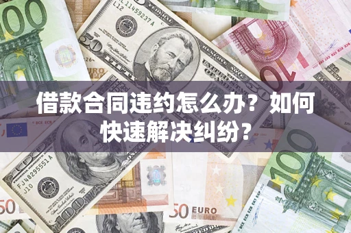 济南借款合同违约怎么办？如何快速解决纠纷？