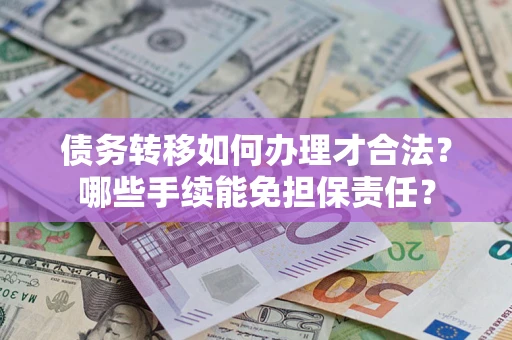 济南债务转移如何办理才合法？哪些手续能免担保责任？
