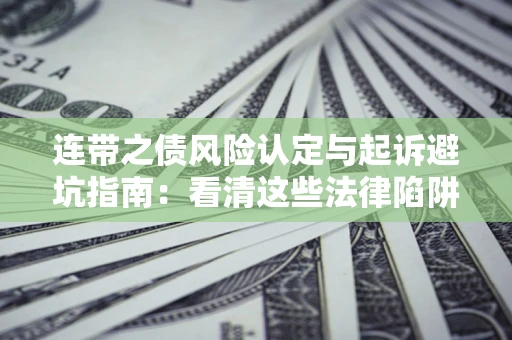 济南连带之债风险认定与起诉避坑指南：看清这些法律陷阱，避免无辜背债