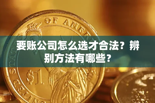 济南要账公司怎么选才合法？辨别方法有哪些？