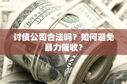 济南讨债公司合法吗？如何避免暴力催收？