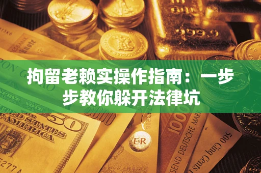 济南拘留老赖实操作指南：一步步教你躲开法律坑