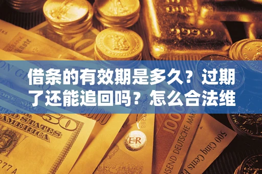 济南借条的有效期是多久？过期了还能追回吗？怎么合法维权？