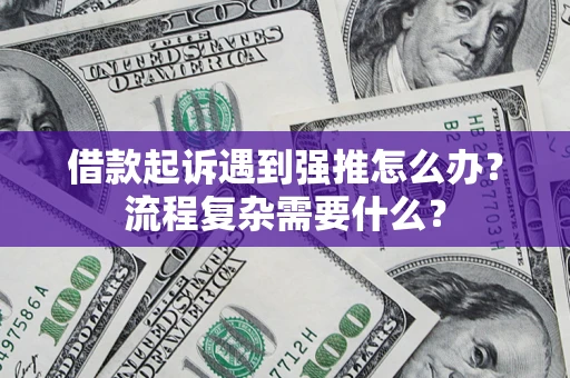 济南借款起诉遇到强推怎么办？流程复杂需要什么？