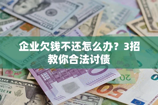 济南企业欠钱不还怎么办？3招教你合法讨债
