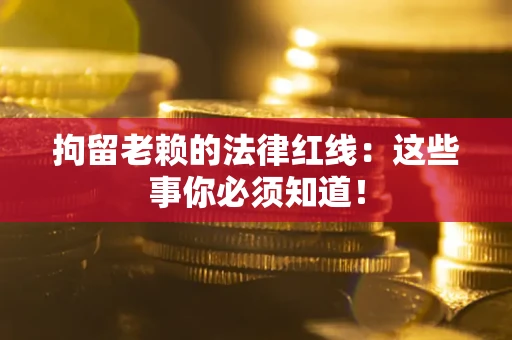 济南拘留老赖的法律红线：这些事你必须知道！