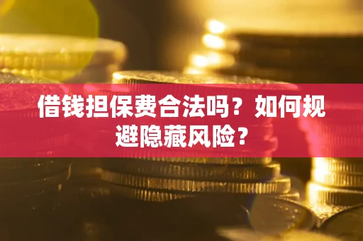 济南借钱担保费合法吗？如何规避隐藏风险？