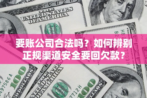 济南要账公司合法吗？如何辨别正规渠道安全要回欠款？