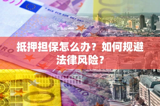 济南抵押担保怎么办？如何规避法律风险？