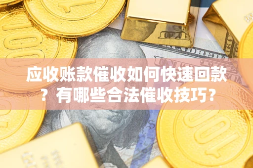 济南应收账款催收如何快速回款？有哪些合法催收技巧？