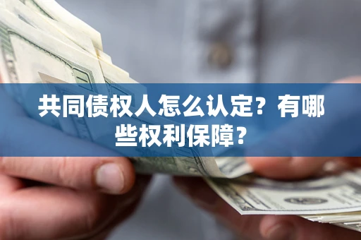 济南共同债权人怎么认定？有哪些权利保障？