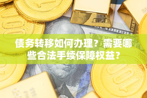 济南债务转移如何办理？需要哪些合法手续保障权益？