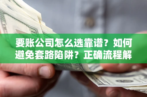 济南要账公司怎么选靠谱？如何避免套路陷阱？正确流程解析
