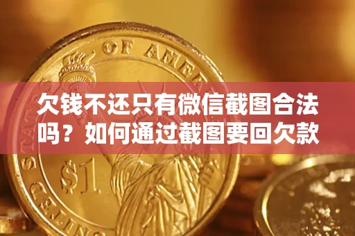 济南欠钱不还只有微信截图合法吗？如何通过截图要回欠款？