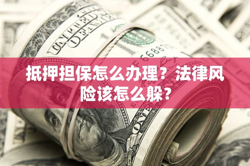 济南抵押担保怎么办理？法律风险该怎么躲？