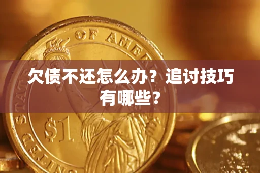 济南欠债不还怎么办？追讨技巧有哪些？