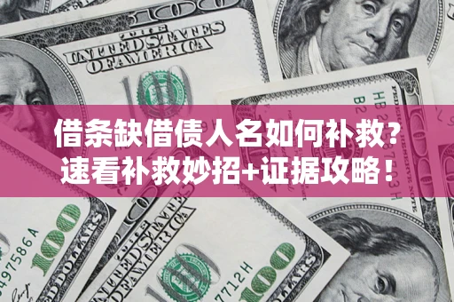 济南借条缺借债人名如何补救？速看补救妙招+证据攻略！