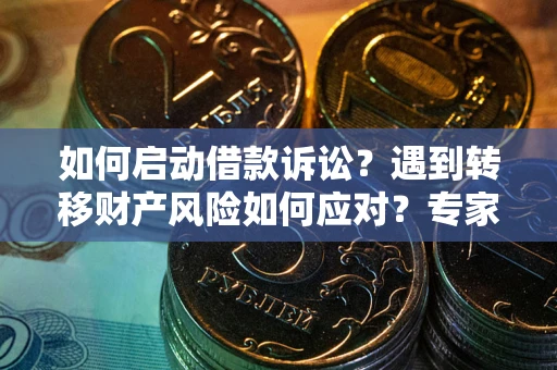 济南如何启动借款诉讼？遇到转移财产风险如何应对？专家解局支招
