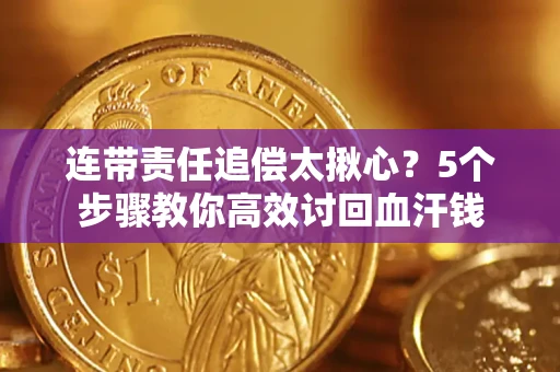 济南连带责任追偿太揪心？5个步骤教你高效讨回血汗钱