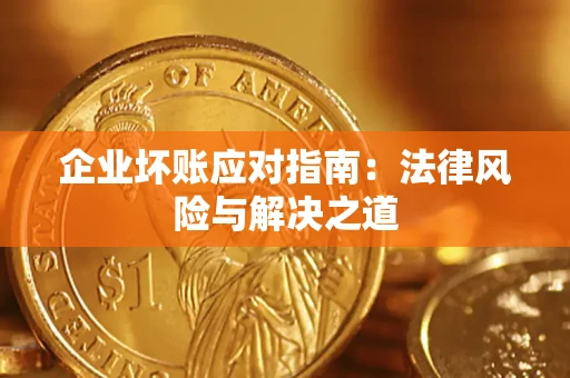 济南企业坏账应对指南：法律风险与解决之道