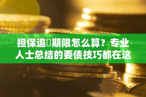 济南担保追償期限怎么算？专业人士总结的要债技巧都在这里了