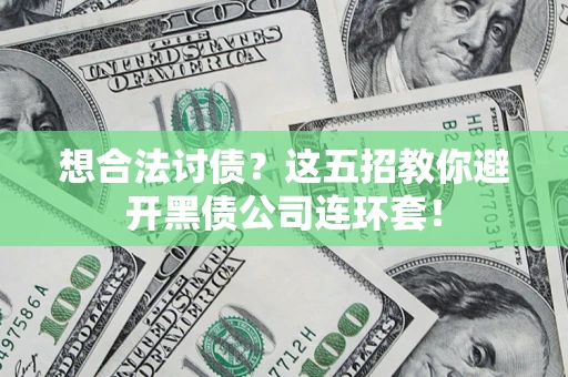济南想合法讨债？这五招教你避开黑债公司连环套！