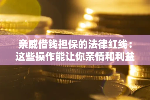 济南亲戚借钱担保的法律红线：这些操作能让你亲情和利益两不误