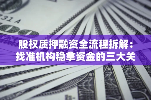 济南股权质押融资全流程拆解：找准机构稳拿资金的三大关键