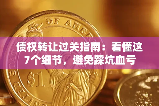 济南债权转让过关指南：看懂这7个细节，避免踩坑血亏