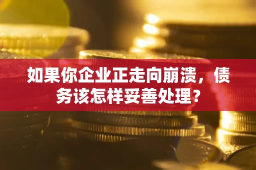 济南如果你企业正走向崩溃，债务该怎样妥善处理？