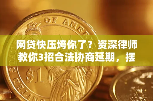 济南网贷快压垮你了？资深律师教你3招合法协商延期，摆脱暴力催收！