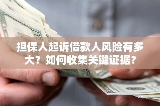 济南担保人起诉借款人风险有多大？如何收集关键证据？