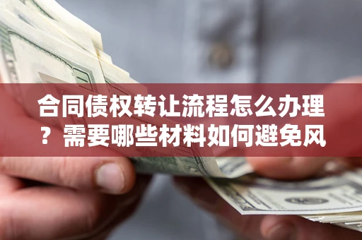 济南合同债权转让流程怎么办理？需要哪些材料如何避免风险？