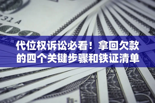 济南代位权诉讼必看!拿回欠款的四个关键步骤和铁证清单 济南代位权诉讼必看!拿回欠款的四个关键步骤和铁证清单