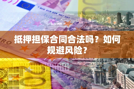 济南抵押担保合同合法吗？如何规避风险？