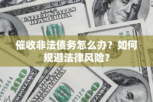 济南催收非法债务怎么办？如何规避法律风险？