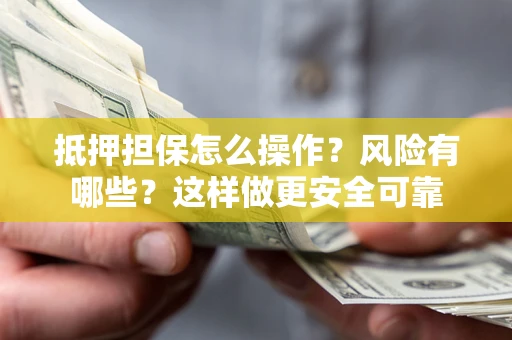 济南抵押担保怎么操作？风险有哪些？这样做更安全可靠