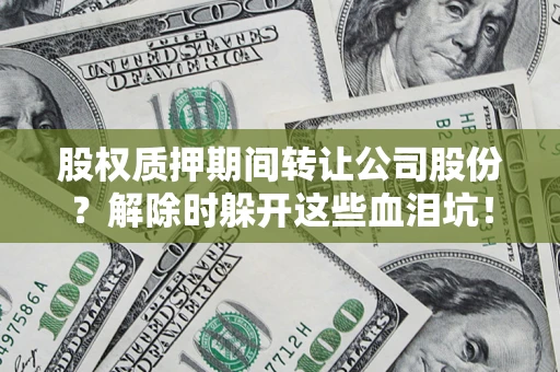 济南股权质押期间转让公司股份？解除时躲开这些血泪坑！