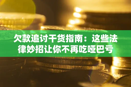 济南欠款追讨干货指南：这些法律妙招让你不再吃哑巴亏