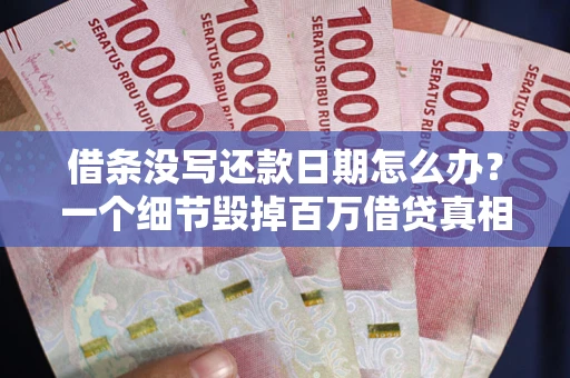 济南借条没写还款日期怎么办？一个细节毁掉百万借贷真相