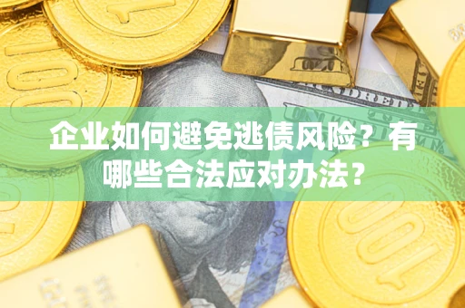 济南企业如何避免逃债风险？有哪些合法应对办法？