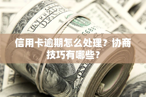 济南信用卡逾期怎么处理？协商技巧有哪些？